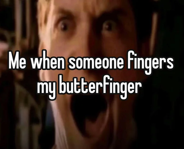 Me when someone fingers my butterfinger – Image